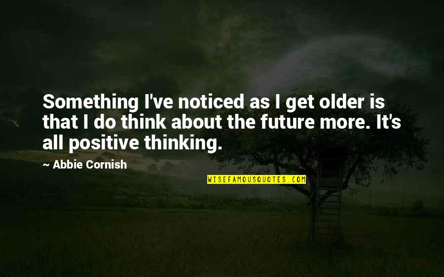 A Positive Future Quotes By Abbie Cornish: Something I've noticed as I get older is
