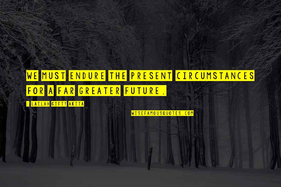 A Positive Future Quotes By Lailah Gifty Akita: We must endure the present circumstances for a