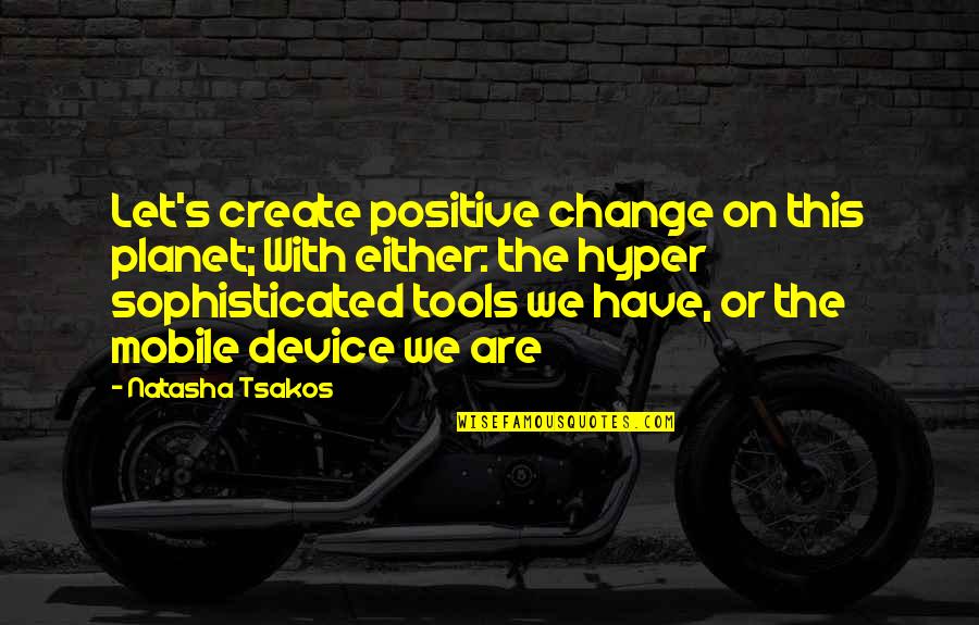 A Positive Future Quotes By Natasha Tsakos: Let's create positive change on this planet; With