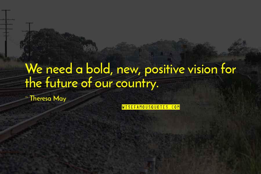 A Positive Future Quotes By Theresa May: We need a bold, new, positive vision for