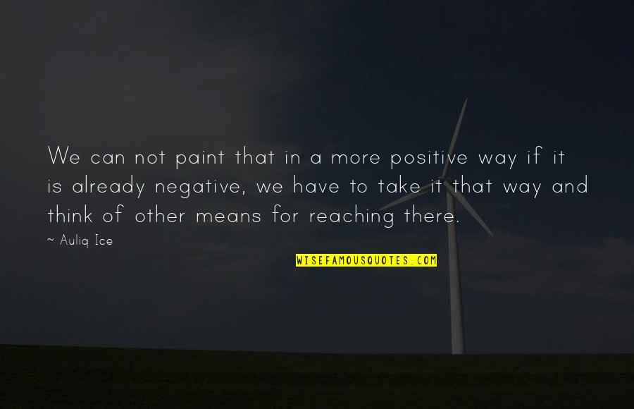 A Positive Life Quotes By Auliq Ice: We can not paint that in a more