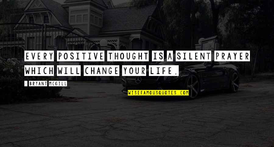 A Positive Life Quotes By Bryant McGill: Every positive thought is a silent prayer which