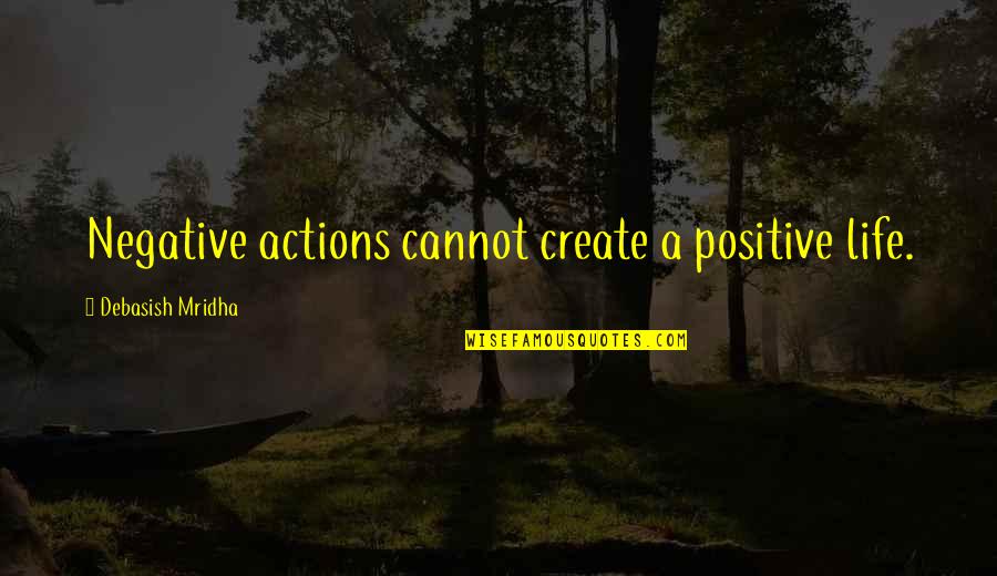 A Positive Life Quotes By Debasish Mridha: Negative actions cannot create a positive life.