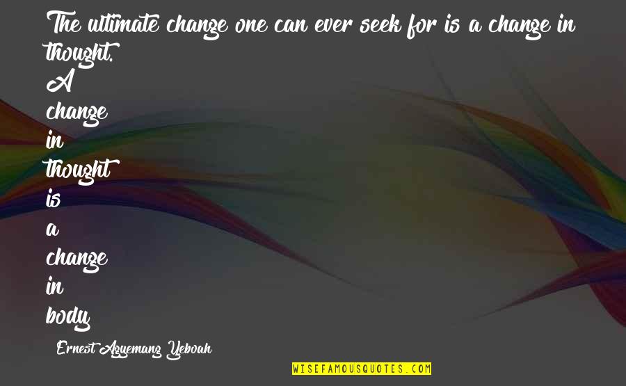 A Positive Life Quotes By Ernest Agyemang Yeboah: The ultimate change one can ever seek for