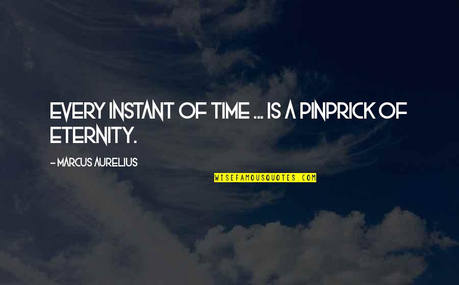 A Positive Life Quotes By Marcus Aurelius: Every instant of time ... is a pinprick