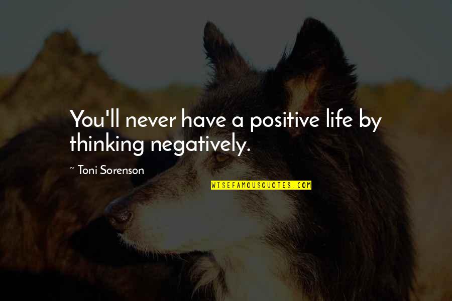 A Positive Life Quotes By Toni Sorenson: You'll never have a positive life by thinking