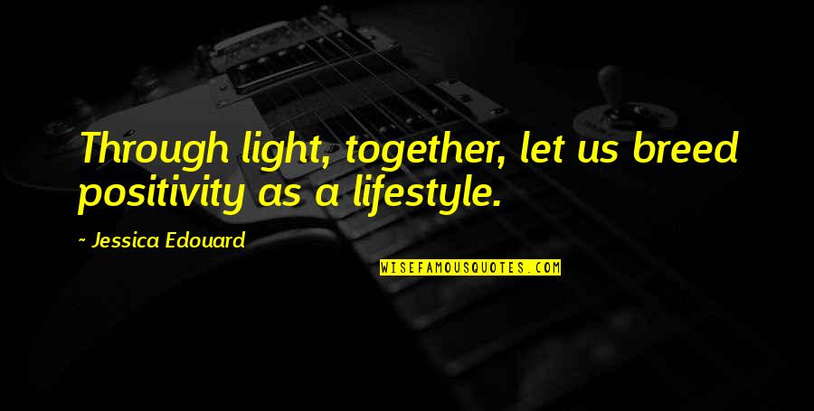 A Positive Lifestyle Quotes By Jessica Edouard: Through light, together, let us breed positivity as