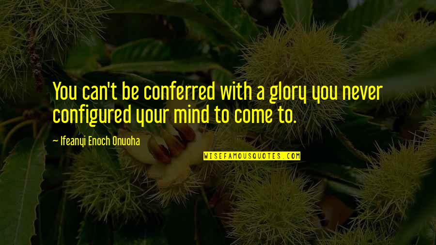 A Positive Mindset Quotes By Ifeanyi Enoch Onuoha: You can't be conferred with a glory you