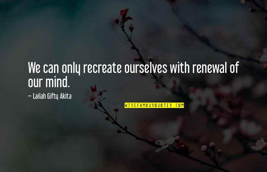 A Positive Mindset Quotes By Lailah Gifty Akita: We can only recreate ourselves with renewal of
