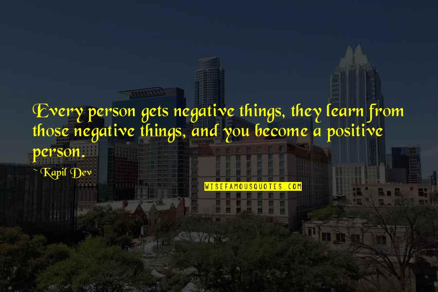 A Positive Quotes By Kapil Dev: Every person gets negative things, they learn from A Positive Quotes By Kapil Dev: Every person gets negative things, they learn from