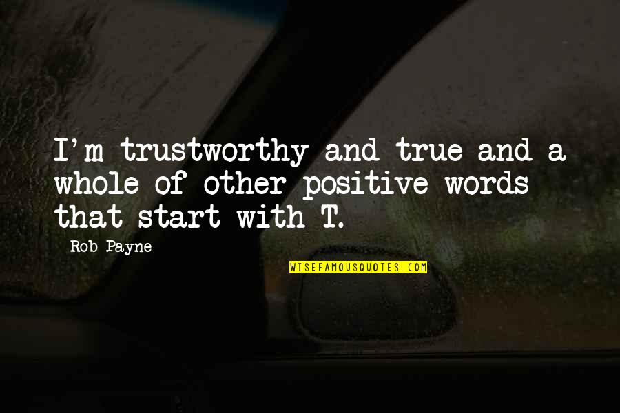 A Positive Quotes By Rob Payne: I'm trustworthy and true and a whole of