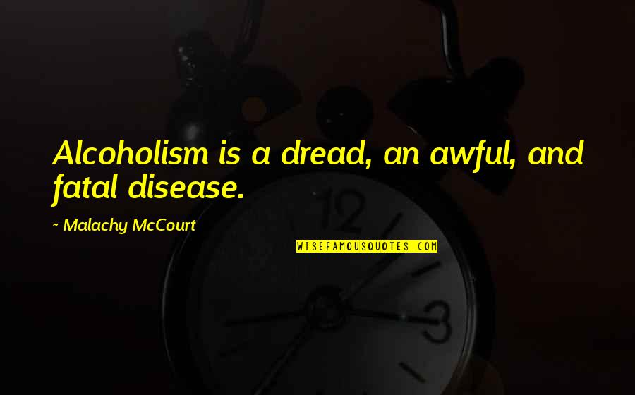 A Posteriori Quotes By Malachy McCourt: Alcoholism is a dread, an awful, and fatal
