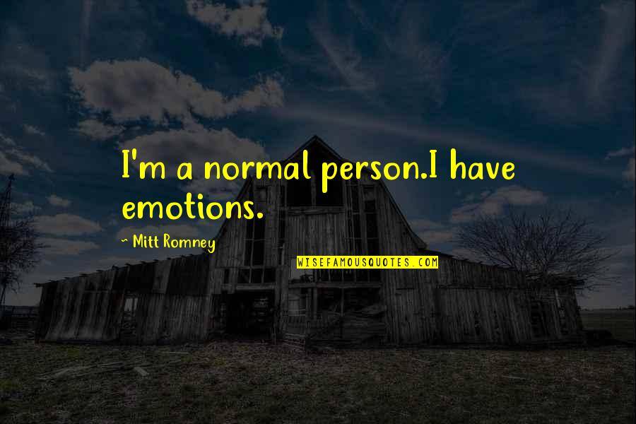A Practical Basis Quotes By Mitt Romney: I'm a normal person.I have emotions.