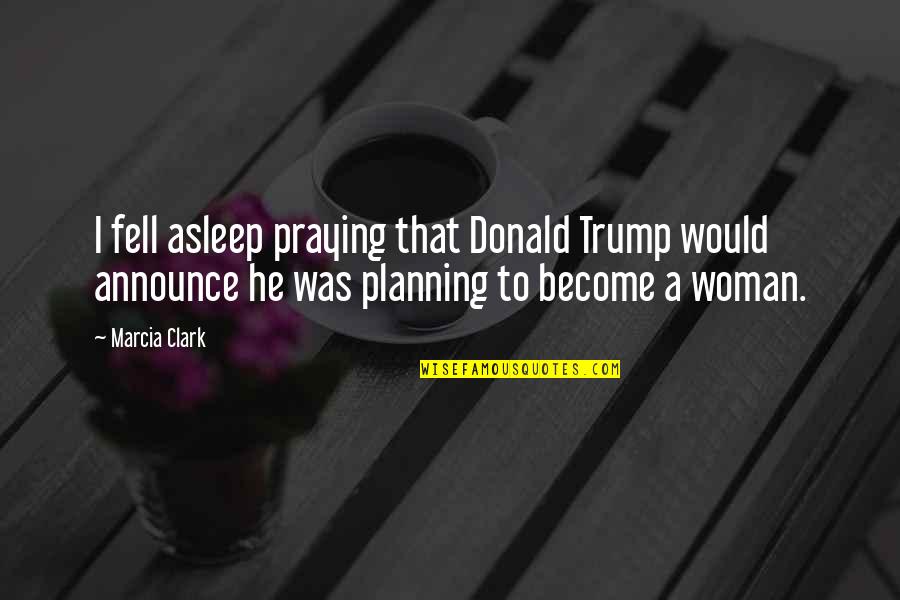 A Praying Woman Quotes By Marcia Clark: I fell asleep praying that Donald Trump would