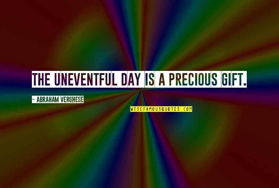 A Precious Gift Quotes By Abraham Verghese: The uneventful day is a precious gift.