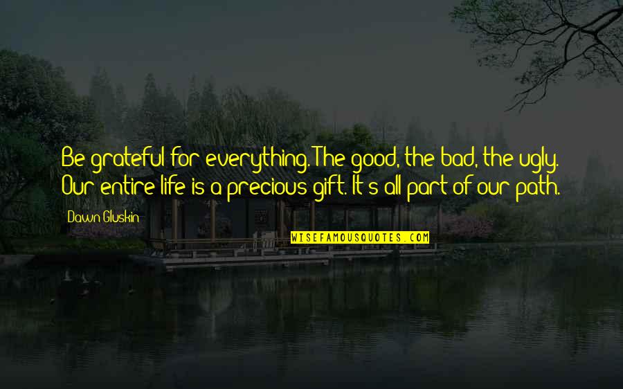 A Precious Gift Quotes By Dawn Gluskin: Be grateful for everything. The good, the bad,