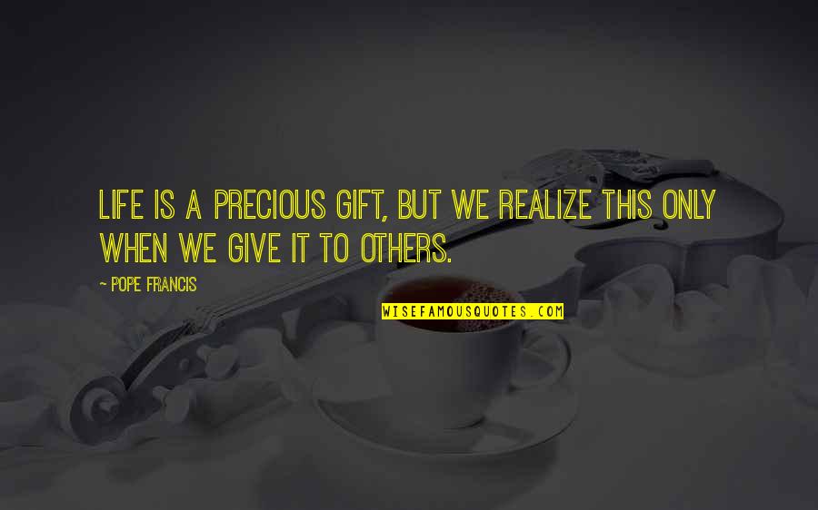 A Precious Gift Quotes By Pope Francis: Life is a precious gift, but we realize