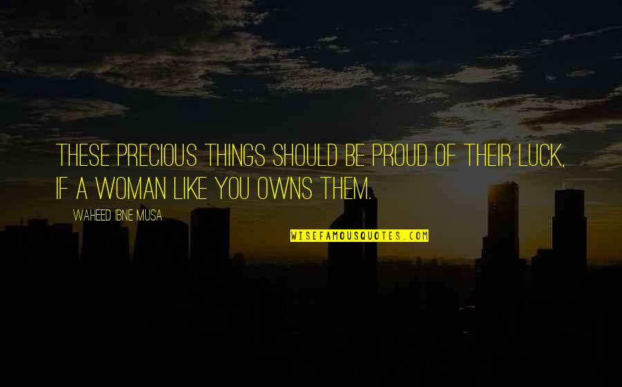 A Precious Woman Quotes By Waheed Ibne Musa: These precious things should be proud of their