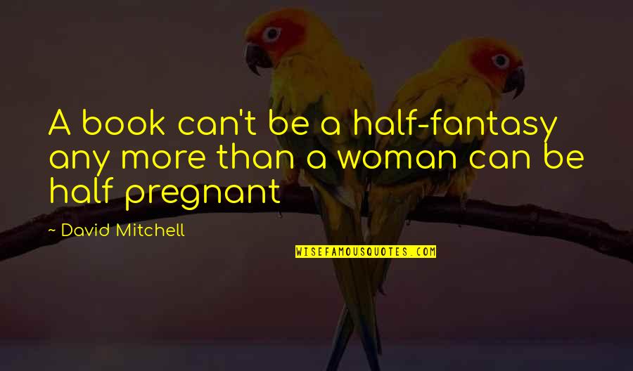 A Pregnant Woman Quotes By David Mitchell: A book can't be a half-fantasy any more