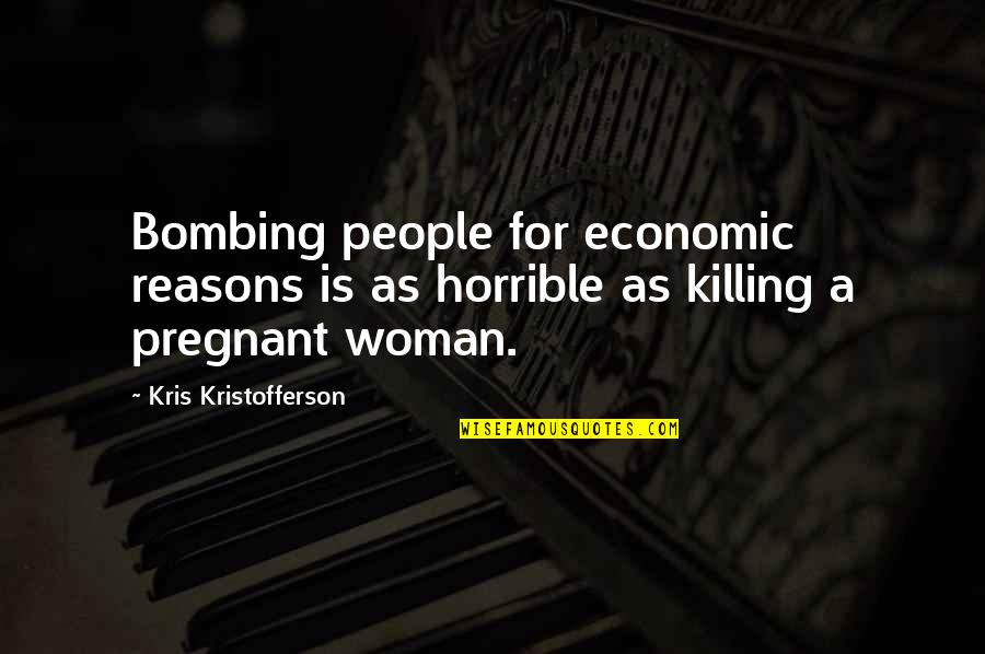 A Pregnant Woman Quotes By Kris Kristofferson: Bombing people for economic reasons is as horrible