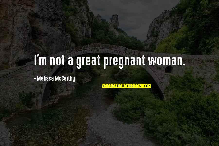 A Pregnant Woman Quotes By Melissa McCarthy: I'm not a great pregnant woman.