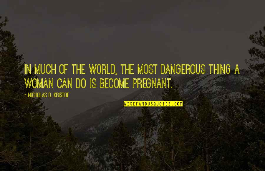 A Pregnant Woman Quotes By Nicholas D. Kristof: In much of the world, the most dangerous