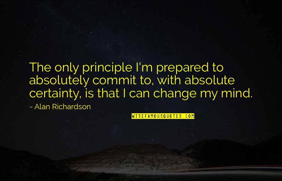 A Prepared Mind Quotes By Alan Richardson: The only principle I'm prepared to absolutely commit