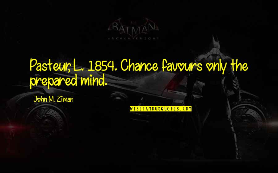 A Prepared Mind Quotes By John M. Ziman: Pasteur, L. 1854. Chance favours only the prepared