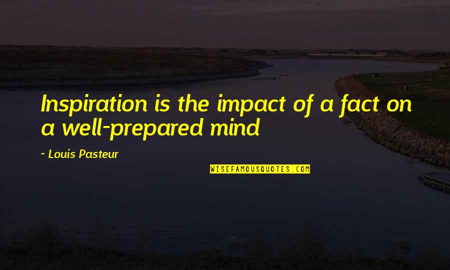 A Prepared Mind Quotes By Louis Pasteur: Inspiration is the impact of a fact on