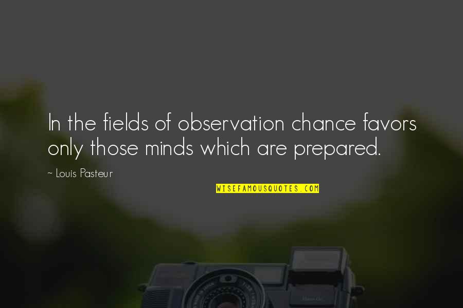 A Prepared Mind Quotes By Louis Pasteur: In the fields of observation chance favors only