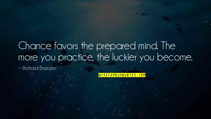 A Prepared Mind Quotes By Richard Branson: Chance favors the prepared mind. The more you