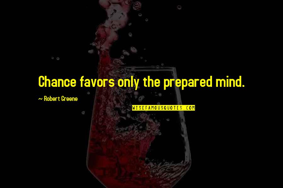 A Prepared Mind Quotes By Robert Greene: Chance favors only the prepared mind.