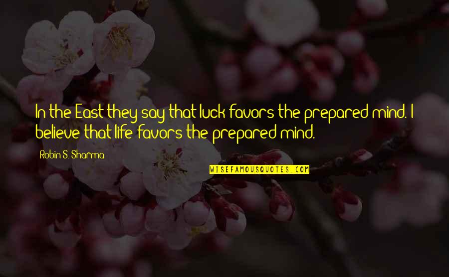 A Prepared Mind Quotes By Robin S. Sharma: In the East they say that luck favors