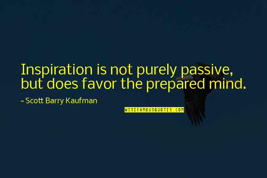 A Prepared Mind Quotes By Scott Barry Kaufman: Inspiration is not purely passive, but does favor