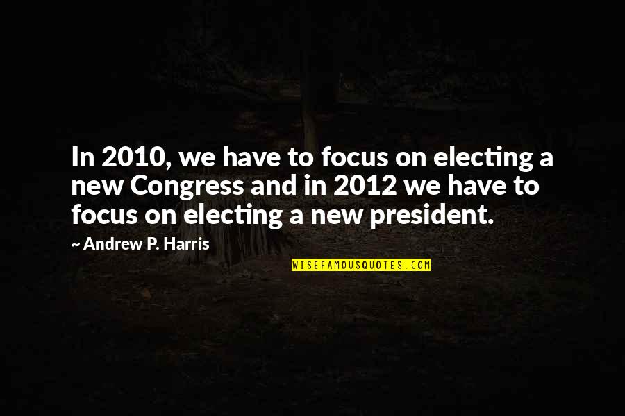 A President Quotes By Andrew P. Harris: In 2010, we have to focus on electing