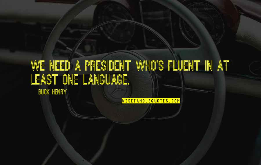 A President Quotes By Buck Henry: We need a president who's fluent in at