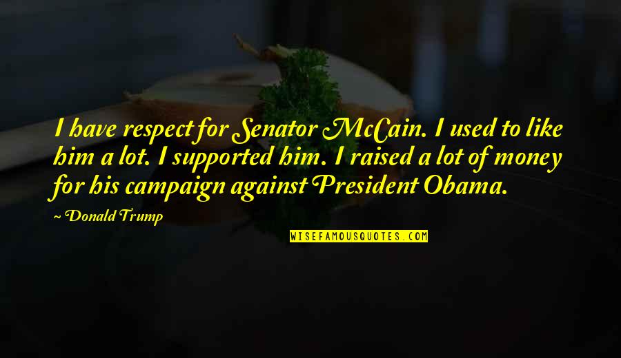 A President Quotes By Donald Trump: I have respect for Senator McCain. I used