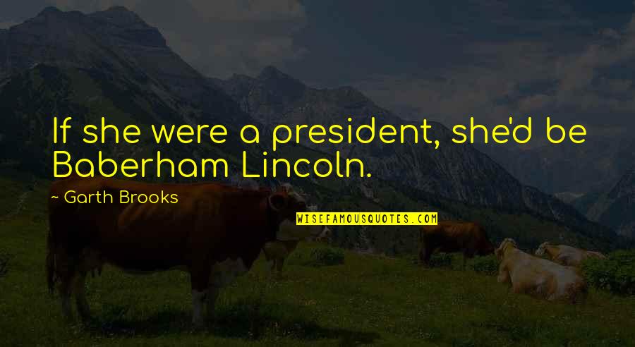 A President Quotes By Garth Brooks: If she were a president, she'd be Baberham