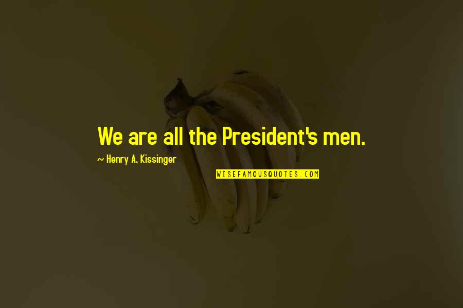 A President Quotes By Henry A. Kissinger: We are all the President's men.