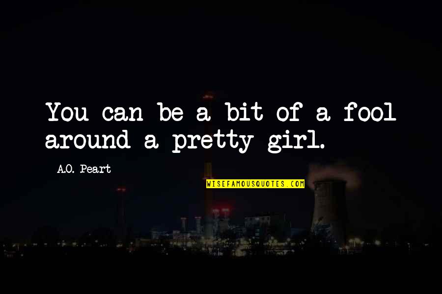 A Pretty Girl Quotes By A.O. Peart: You can be a bit of a fool