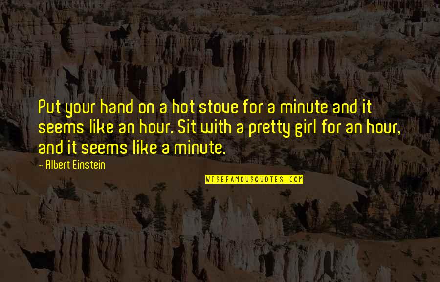 A Pretty Girl Quotes By Albert Einstein: Put your hand on a hot stove for