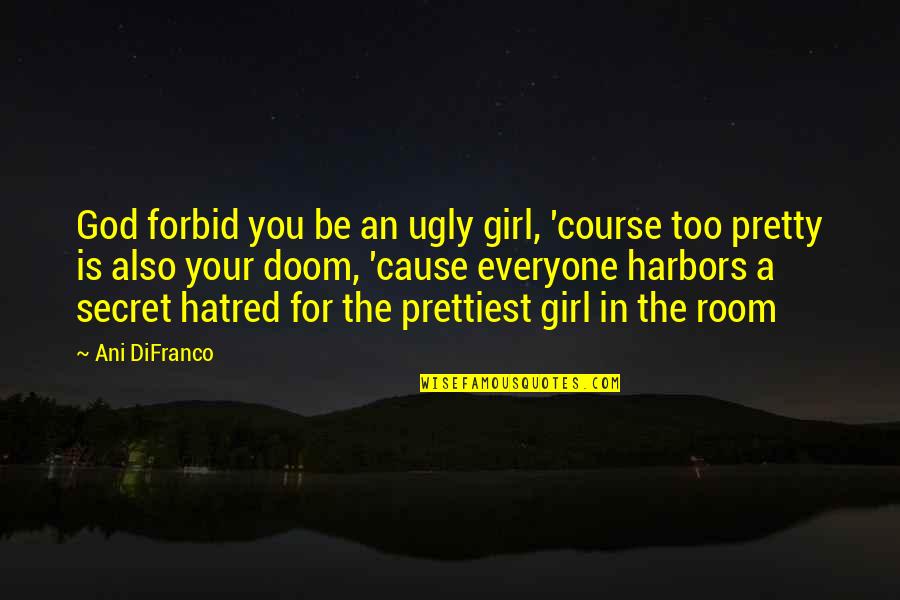 A Pretty Girl Quotes By Ani DiFranco: God forbid you be an ugly girl, 'course