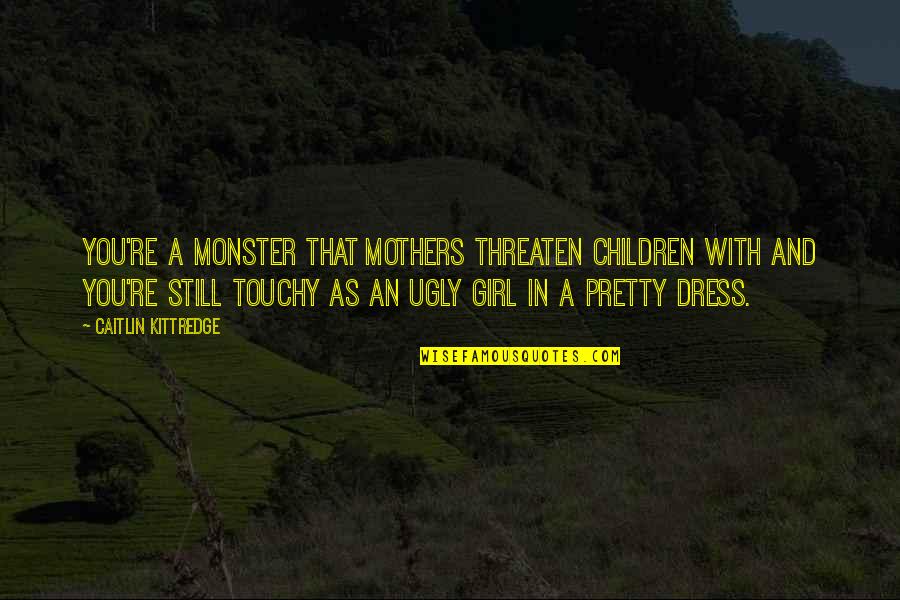 A Pretty Girl Quotes By Caitlin Kittredge: You're a monster that mothers threaten children with