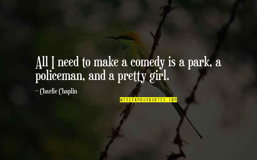 A Pretty Girl Quotes By Charlie Chaplin: All I need to make a comedy is