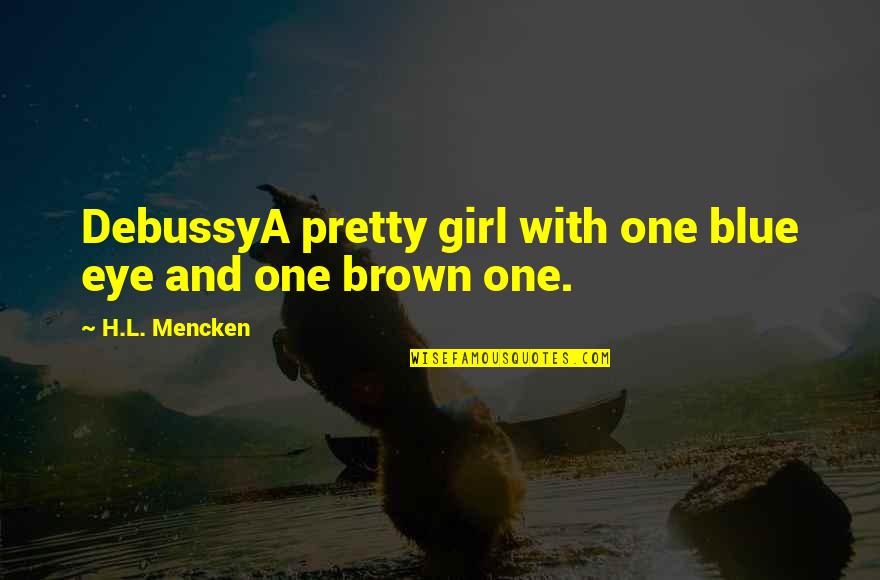A Pretty Girl Quotes By H.L. Mencken: DebussyA pretty girl with one blue eye and