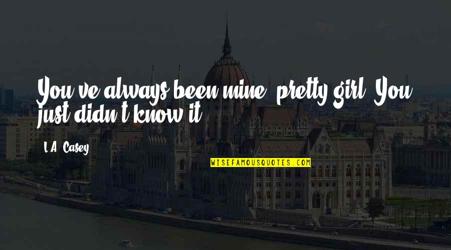 A Pretty Girl Quotes By L.A. Casey: You've always been mine, pretty girl. You just