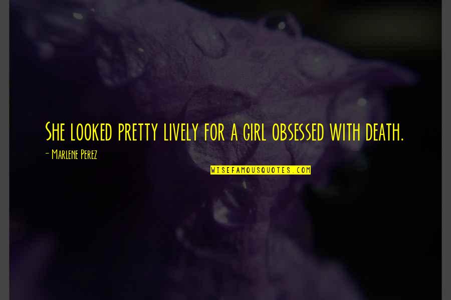 A Pretty Girl Quotes By Marlene Perez: She looked pretty lively for a girl obsessed