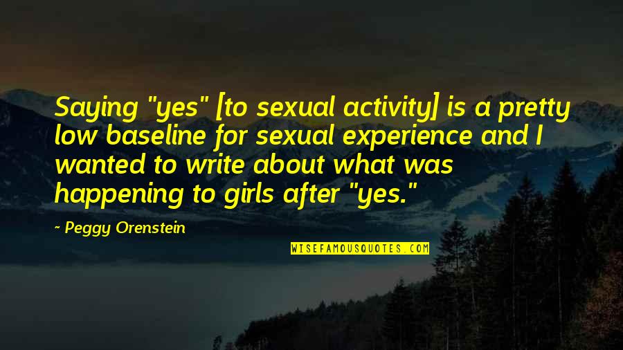 A Pretty Girl Quotes By Peggy Orenstein: Saying "yes" [to sexual activity] is a pretty