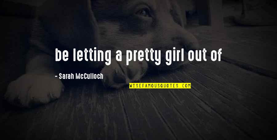 A Pretty Girl Quotes By Sarah McCulloch: be letting a pretty girl out of