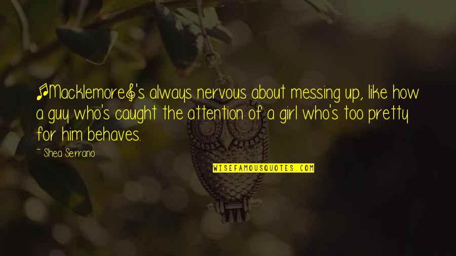 A Pretty Girl Quotes By Shea Serrano: [Macklemore]'s always nervous about messing up, like how